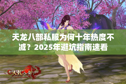 天龙八部私服为何十年热度不减？2025年避坑指南速看