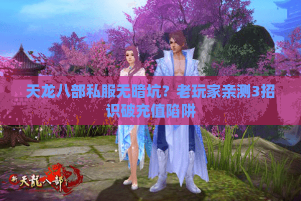 天龙八部私服无暗坑？老玩家亲测3招识破充值陷阱