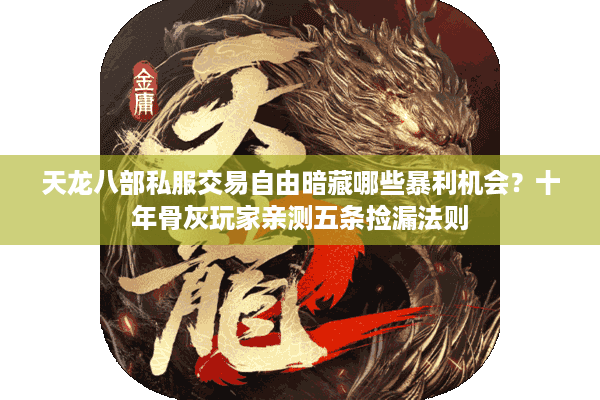 天龙八部私服交易自由暗藏哪些暴利机会？十年骨灰玩家亲测五条捡漏法则