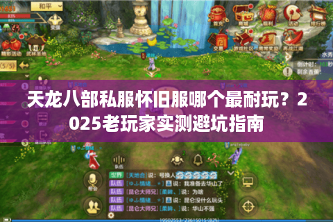 天龙八部私服怀旧服哪个最耐玩？2025老玩家实测避坑指南