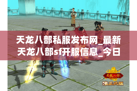 天龙八部私服发布网_最新天龙八部sf开服信息_今日开服列表大全
