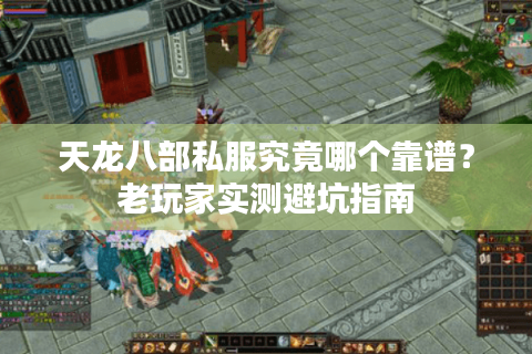 天龙八部私服究竟哪个靠谱？老玩家实测避坑指南