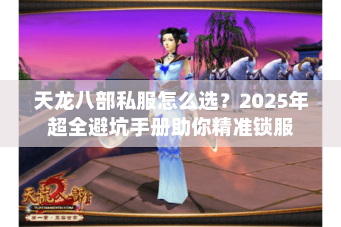 天龙八部私服怎么选?2025年超全避坑手册助你精准锁服 天龙八部私服怎么选?2025年超全避坑手册助你精准锁服