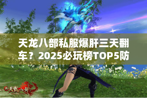 天龙八部私服爆肝三天翻车？2025必玩榜TOP5防坑实测