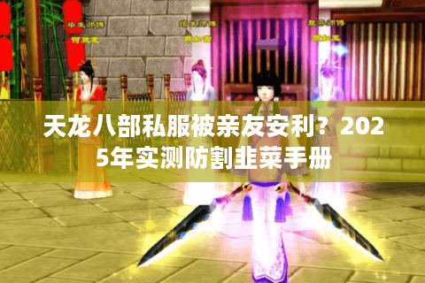 天龙八部私服被亲友安利？2025年实测防割韭菜手册