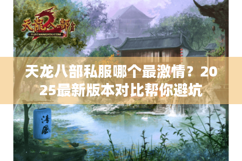天龙八部私服哪个最激情？2025最新版本对比帮你避坑