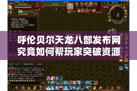 呼伦贝尔天龙八部发布网究竟如何帮玩家突破资源获取瓶颈？