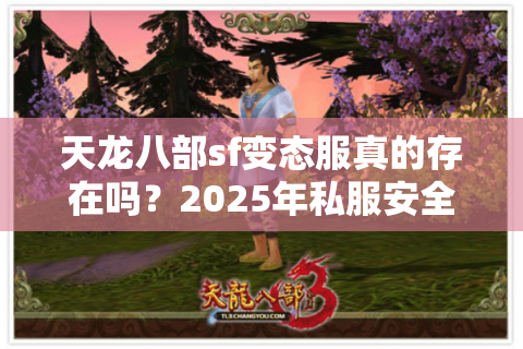 天龙八部sf变态服真的存在吗？2025年私服安全避坑指南