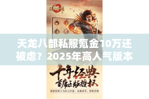 天龙八部私服氪金10万还被虐？2025年高人气版本这样选才不坑