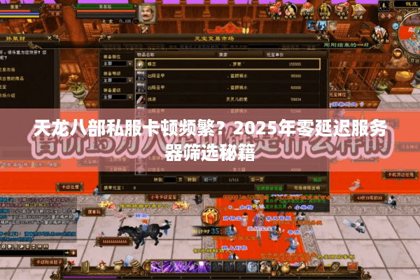 天龙八部私服卡顿频繁?2025年零延迟服务器筛选秘籍 天龙八部私服卡顿频繁?2025年零延迟服务器筛选秘籍