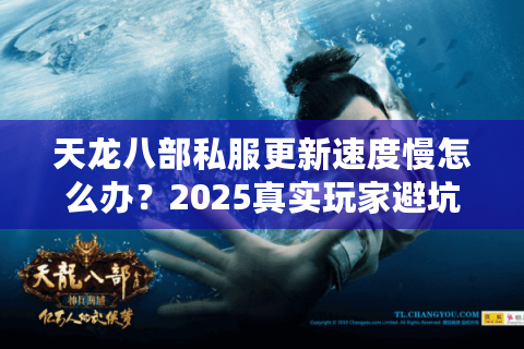 天龙八部私服更新速度慢怎么办？2025真实玩家避坑手册