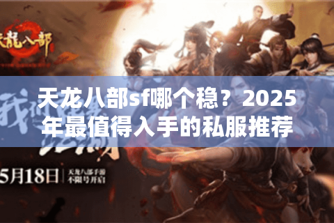 天龙八部sf哪个稳？2025年最值得入手的私服推荐清单