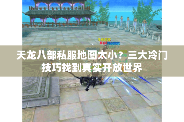 天龙八部私服地图太小？三大冷门技巧找到真实开放世界