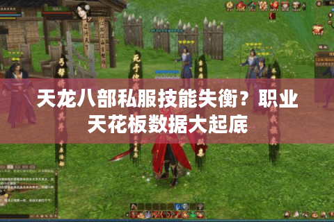 天龙八部私服技能失衡？职业天花板数据大起底