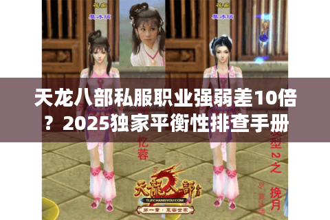 天龙八部私服职业强弱差10倍？2025独家平衡性排查手册