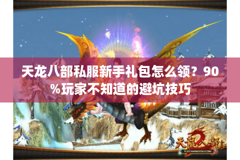 天龙八部私服新手礼包怎么领？90%玩家不知道的避坑技巧