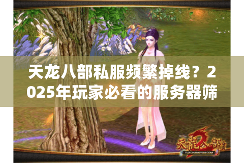 天龙八部私服频繁掉线？2025年玩家必看的服务器筛选法则