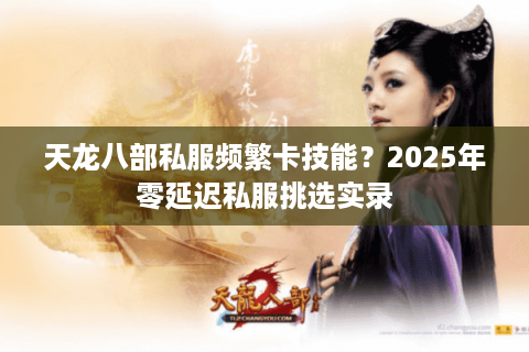 天龙八部私服频繁卡技能?2025年零延迟私服挑选实录 天龙八部私服频繁卡技能?2025年零延迟私服挑选实录
