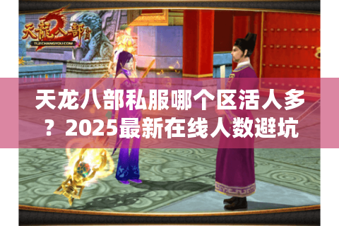 天龙八部私服哪个区活人多?2025最新在线人数避坑指南 天龙八部私服哪个区活人多?2025最新在线人数避坑指南