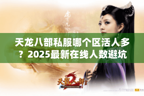 天龙八部私服哪个区活人多？2025最新在线人数避坑指南
