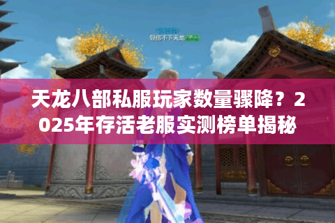 天龙八部私服玩家数量骤降？2025年存活老服实测榜单揭秘