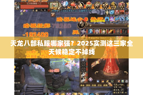 天龙八部私服哪家强?2025实测这三家全天候稳定不掉线 天龙八部私服哪家强?2025实测这三家全天候稳定不掉线