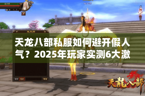 天龙八部私服如何避开假人气?2025年玩家实测6大激情服推荐 天龙八部私服如何避开假人气?2025年玩家实测6大激情服推荐