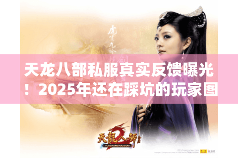天龙八部私服真实反馈曝光!2025年还在踩坑的玩家图什么? 天龙八部私服真实反馈曝光!2025年还在踩坑的玩家图什么?