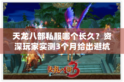 天龙八部私服哪个长久？资深玩家实测3个月给出避坑答案