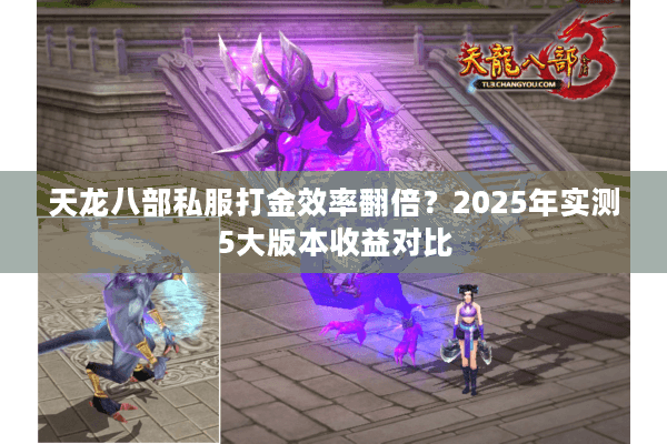 天龙八部私服打金效率翻倍？2025年实测5大版本收益对比