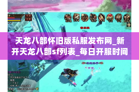 天龙八部怀旧版私服发布网_新开天龙八部sf列表_每日开服时间表