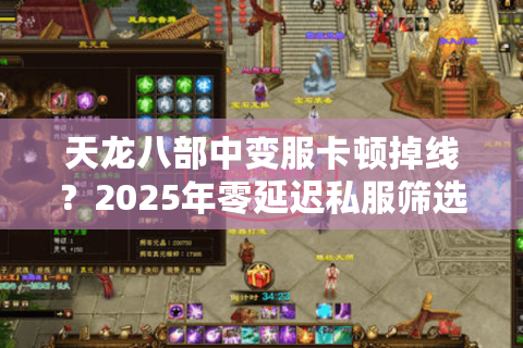 天龙八部中变服卡顿掉线？2025年零延迟私服筛选七步法