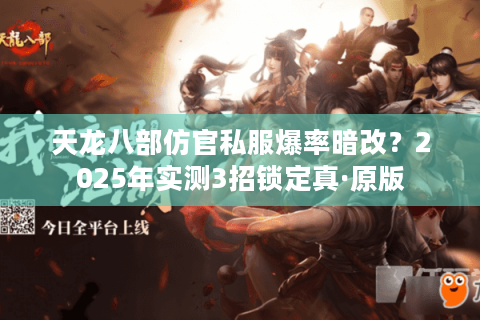 天龙八部仿官私服爆率暗改？2025年实测3招锁定真·原版