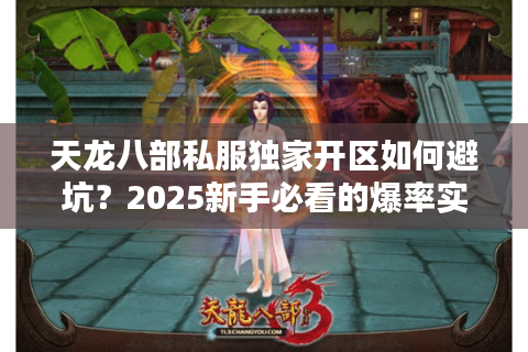 天龙八部私服独家开区如何避坑？2025新手必看的爆率实测