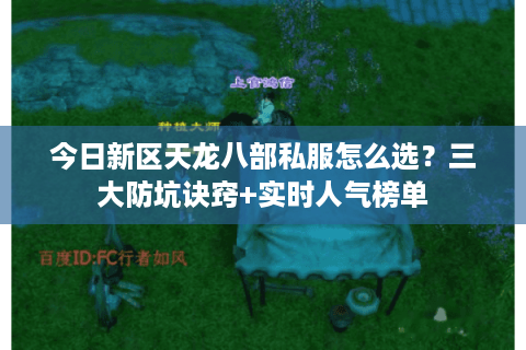 今日新区天龙八部私服怎么选？三大防坑诀窍+实时人气榜单