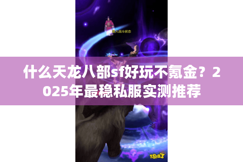 什么天龙八部sf好玩不氪金？2025年最稳私服实测推荐