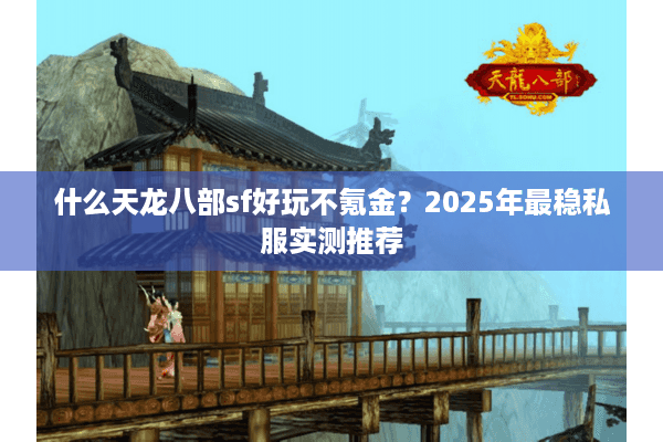 什么天龙八部sf好玩不氪金？2025年最稳私服实测推荐