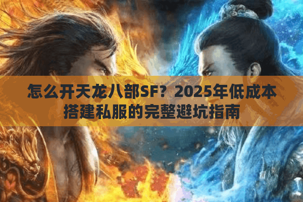 怎么开天龙八部SF？2025年低成本搭建私服的完整避坑指南