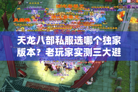 天龙八部私服选哪个独家版本？老玩家实测三大避坑原则