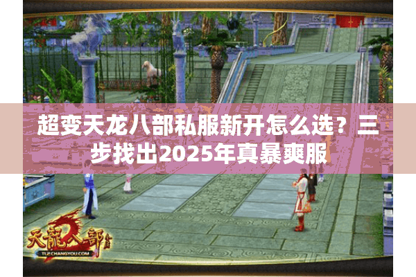 超变天龙八部私服新开怎么选？三步找出2025年真暴爽服