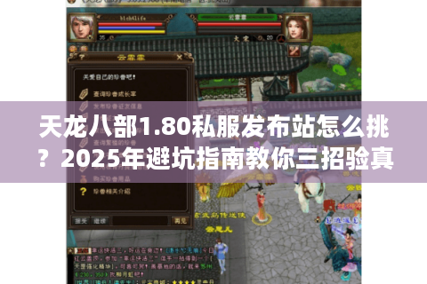 天龙八部1.80私服发布站怎么挑?2025年避坑指南教你三招验真假 天龙八部1.80私服发布站怎么挑?2025年避坑指南教你三招验真假
