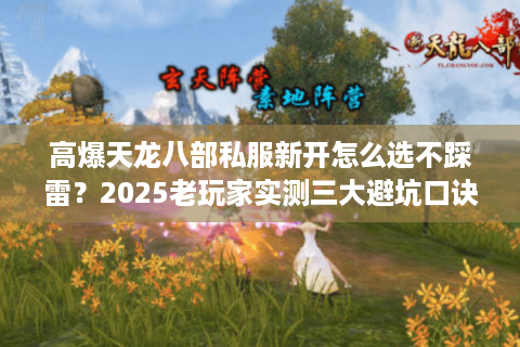 高爆天龙八部私服新开怎么选不踩雷？2025老玩家实测三大避坑口诀