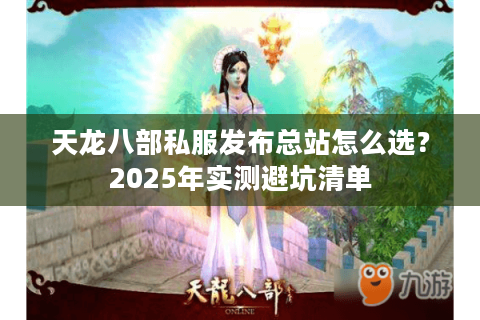 天龙八部私服发布总站怎么选？2025年实测避坑清单