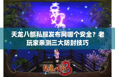 天龙八部私服发布网哪个安全?老玩家亲测三大防封技巧 天龙八部私服发布网哪个安全?老玩家亲测三大防封技巧