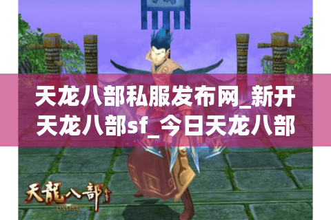 天龙八部私服发布网_新开天龙八部sf_今日天龙八部开服表