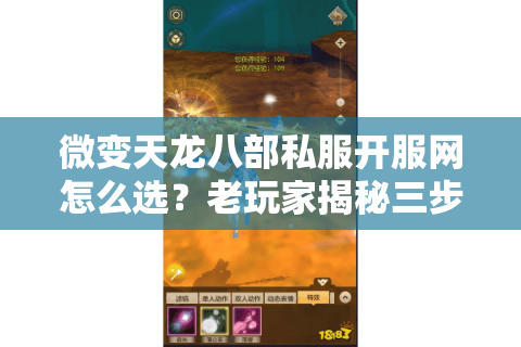 微变天龙八部私服开服网怎么选？老玩家揭秘三步避坑法