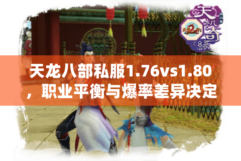 天龙八部私服1.76vs1.80，职业平衡与爆率差异决定胜负？