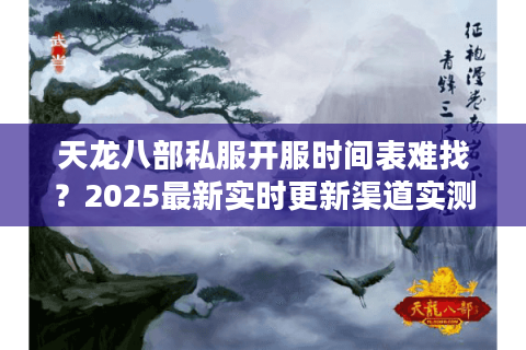 天龙八部私服开服时间表难找？2025最新实时更新渠道实测