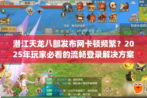 潜江天龙八部发布网卡顿频繁？2025年玩家必看的流畅登录解决方案