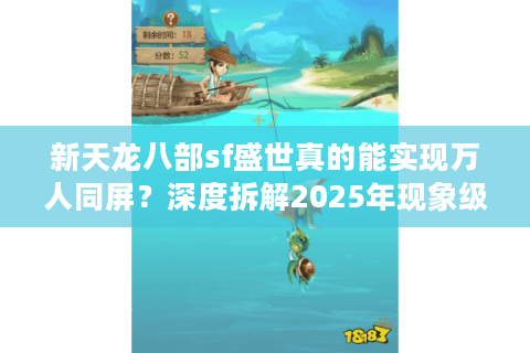 新天龙八部sf盛世真的能实现万人同屏？深度拆解2025年现象级私服生态